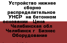 Устройство нижнее сборно-распределительное (УНСР) на бетонном основании › Цена ­ 45 000 - Челябинская обл., Челябинск г. Бизнес » Оборудование   